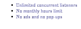 Text Box: Unlimited concurrent listeners
No monthly hours limit
No ads and no pop-ups
